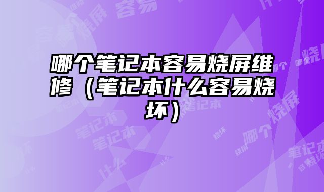 哪個筆記本容易燒屏維修（筆記本什么容易燒壞）