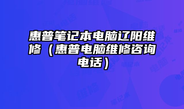 惠普筆記本電腦遼陽維修（惠普電腦維修咨詢電話）
