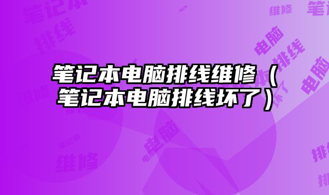 筆記本電腦排線維修（筆記本電腦排線壞了）