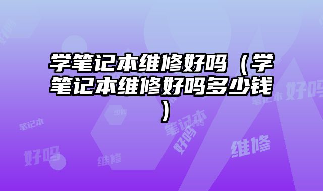 學筆記本維修好嗎（學筆記本維修好嗎多少錢）