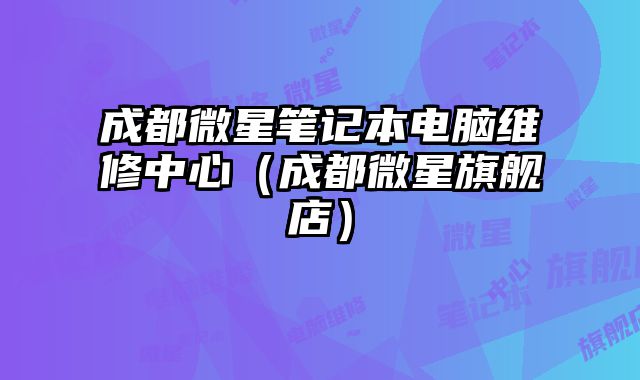 成都微星筆記本電腦維修中心（成都微星旗艦店）