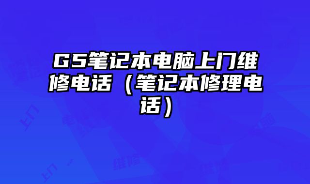 G5筆記本電腦上門維修電話（筆記本修理電話）