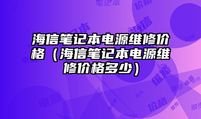 海信筆記本電源維修價格（海信筆記本電源維修價格多少）