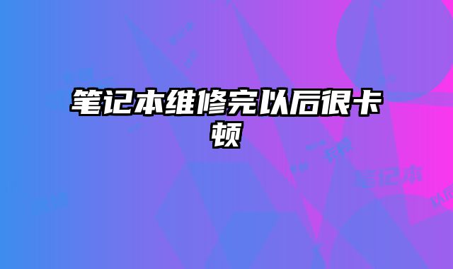 筆記本維修完以后很卡頓