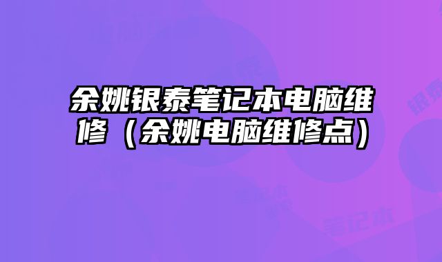 余姚銀泰筆記本電腦維修（余姚電腦維修點）