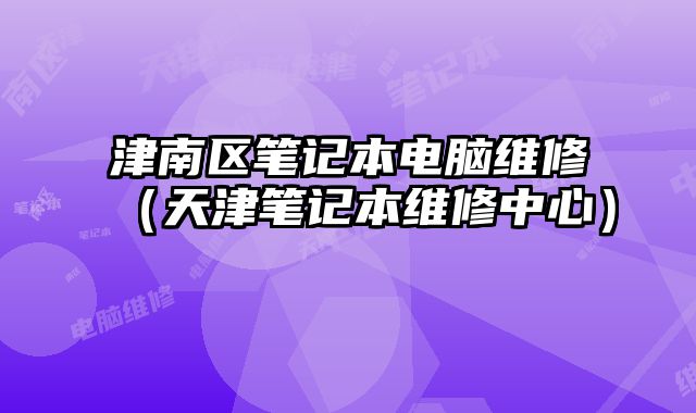 津南區筆記本電腦維修（天津筆記本維修中心）