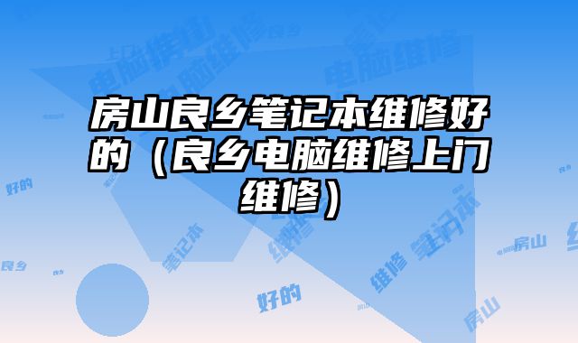 房山良鄉筆記本維修好的（良鄉電腦維修上門維修）