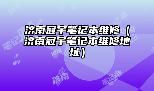 濟南冠宇筆記本維修（濟南冠宇筆記本維修地址）