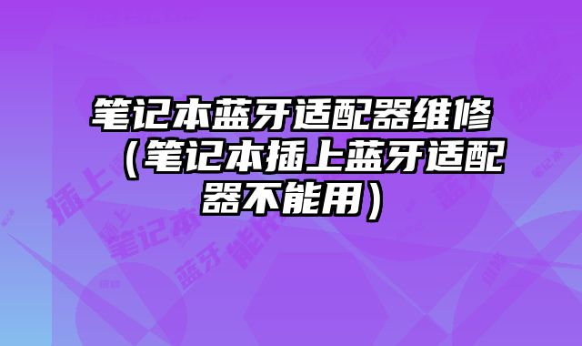 筆記本藍牙適配器維修（筆記本插上藍牙適配器不能用）