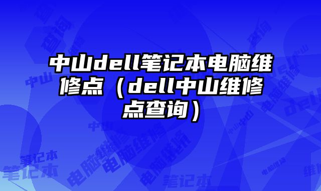 中山dell筆記本電腦維修點（dell中山維修點查詢）
