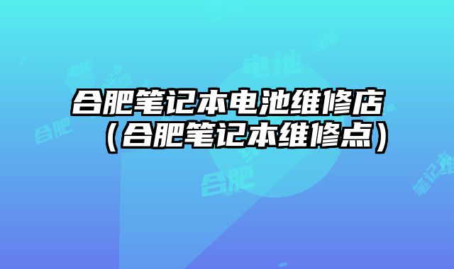 合肥筆記本電池維修店（合肥筆記本維修點(diǎn)）