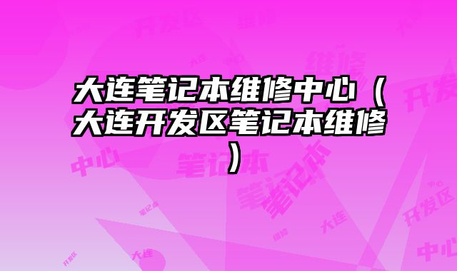 大連筆記本維修中心（大連開發區筆記本維修）