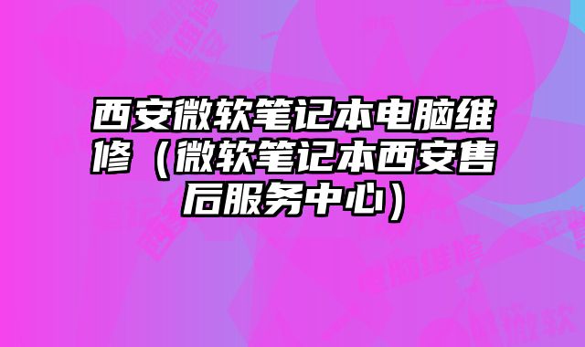 西安微軟筆記本電腦維修（微軟筆記本西安售后服務中心）