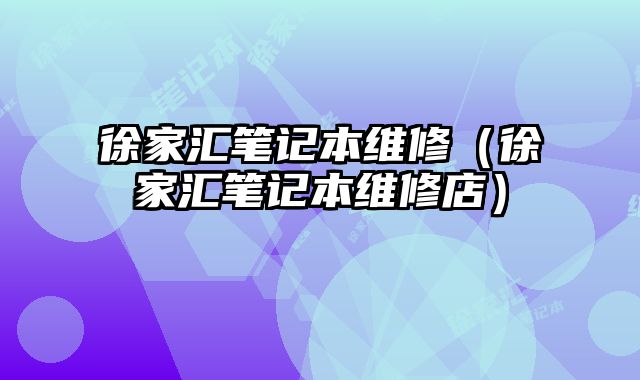徐家匯筆記本維修（徐家匯筆記本維修店）