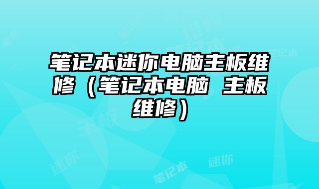 筆記本迷你電腦主板維修（筆記本電腦 主板維修）