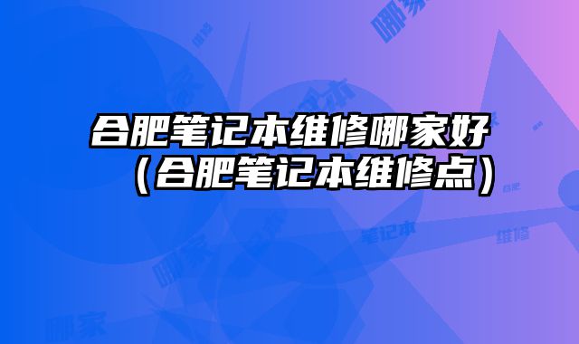 合肥筆記本維修哪家好（合肥筆記本維修點）