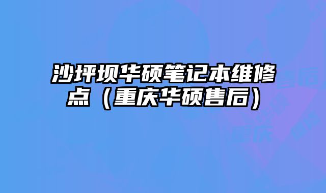 沙坪壩華碩筆記本維修點（重慶華碩售后）
