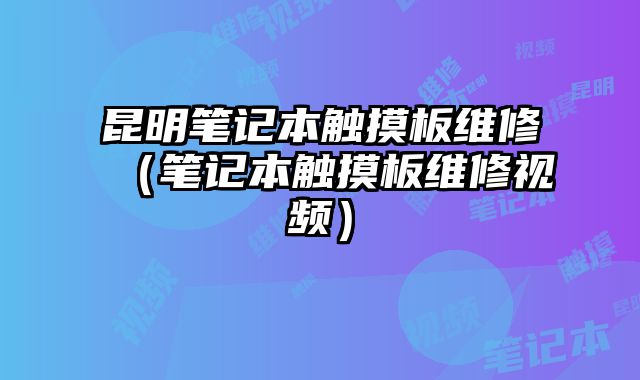 昆明筆記本觸摸板維修（筆記本觸摸板維修視頻）