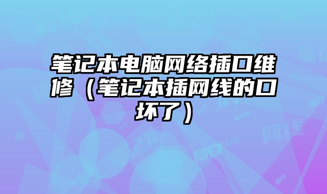 筆記本電腦網絡插口維修（筆記本插網線的口壞了）