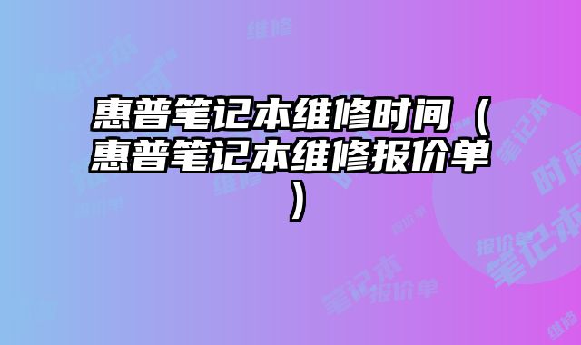 惠普筆記本維修時間（惠普筆記本維修報價單）