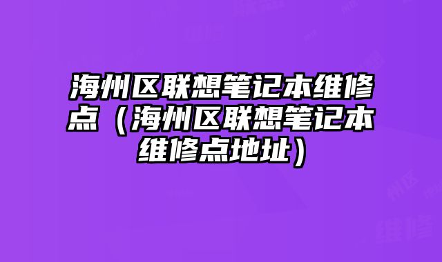 海州區聯想筆記本維修點（海州區聯想筆記本維修點地址）
