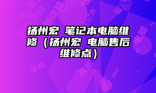 揚州宏碁筆記本電腦維修（揚州宏碁電腦售后維修點）