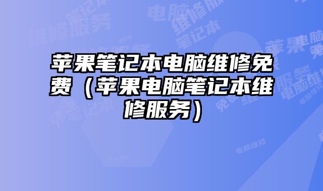 蘋果筆記本電腦維修免費（蘋果電腦筆記本維修服務）