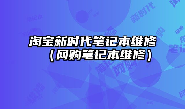淘寶新時代筆記本維修（網購筆記本維修）