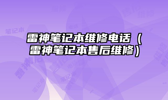 雷神筆記本維修電話（雷神筆記本售后維修）