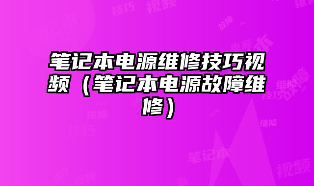 筆記本電源維修技巧視頻（筆記本電源故障維修）