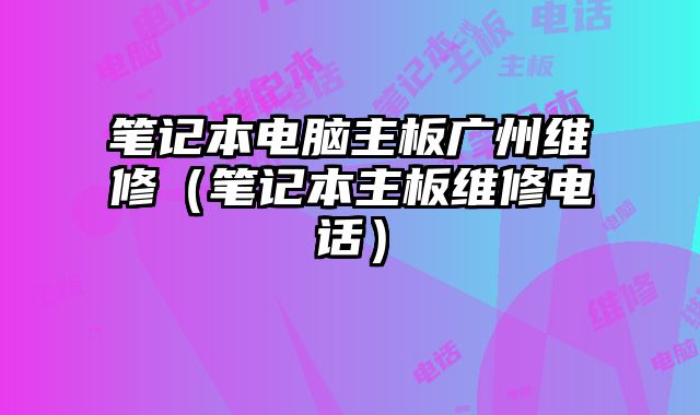 筆記本電腦主板廣州維修（筆記本主板維修電話）