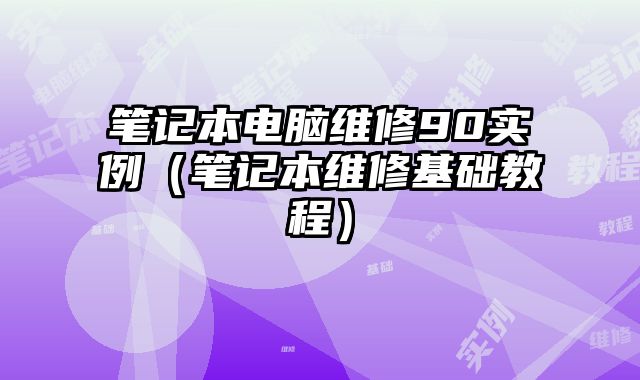 筆記本電腦維修90實例（筆記本維修基礎教程）