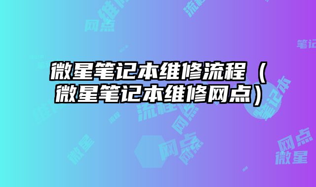 微星筆記本維修流程（微星筆記本維修網(wǎng)點(diǎn)）