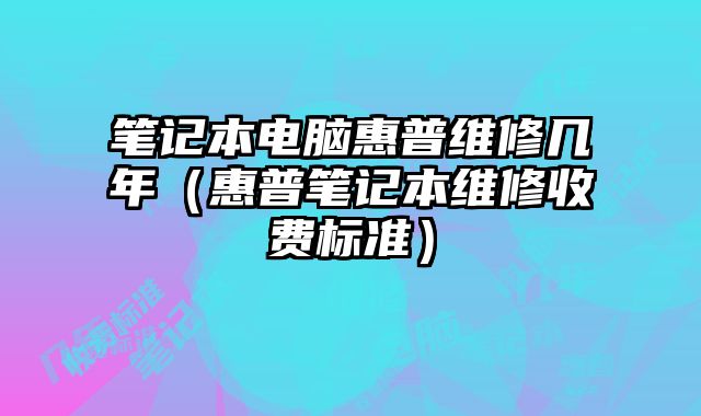 筆記本電腦惠普維修幾年（惠普筆記本維修收費標準）