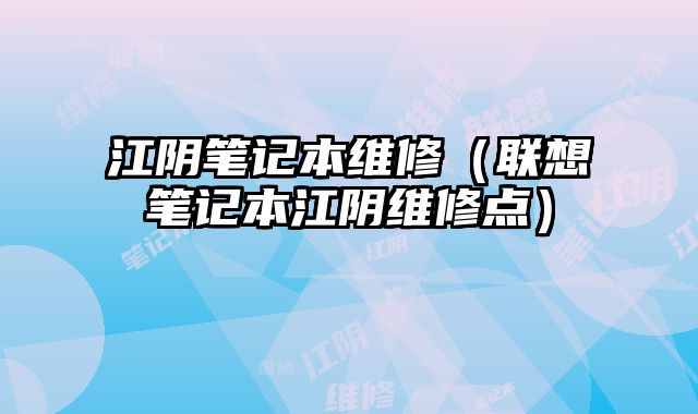江陰筆記本維修（聯想筆記本江陰維修點）