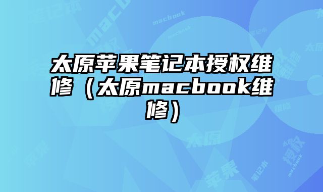 太原蘋果筆記本授權(quán)維修（太原macbook維修）