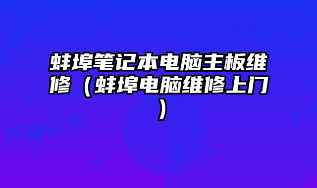 蚌埠筆記本電腦主板維修（蚌埠電腦維修上門）