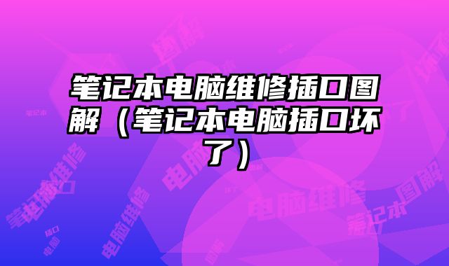 筆記本電腦維修插口圖解（筆記本電腦插口壞了）