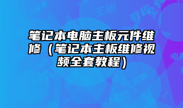 筆記本電腦主板元件維修（筆記本主板維修視頻全套教程）