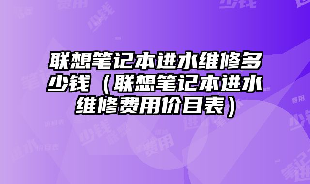 聯想筆記本進水維修多少錢（聯想筆記本進水維修費用價目表）