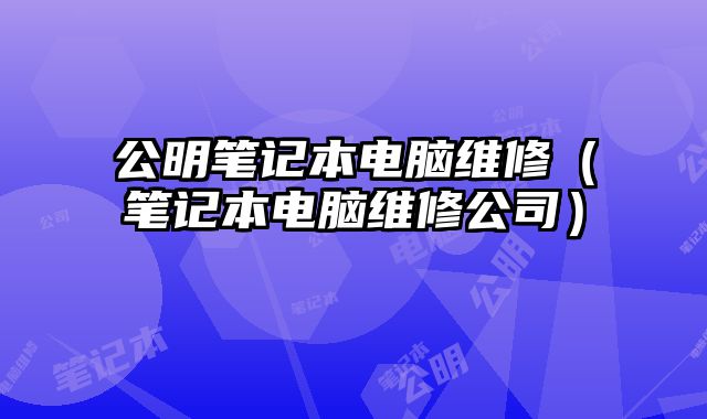 公明筆記本電腦維修（筆記本電腦維修公司）