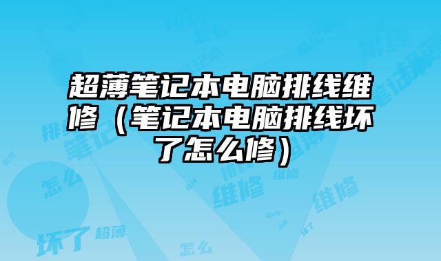 超薄筆記本電腦排線維修（筆記本電腦排線壞了怎么修）
