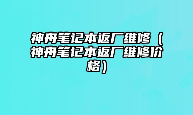 神舟筆記本返廠維修（神舟筆記本返廠維修價格）