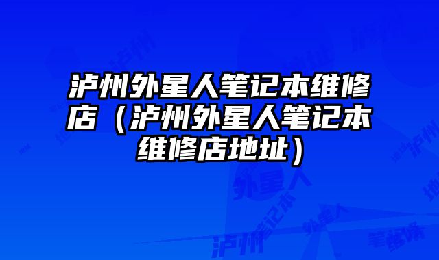 瀘州外星人筆記本維修店（瀘州外星人筆記本維修店地址）