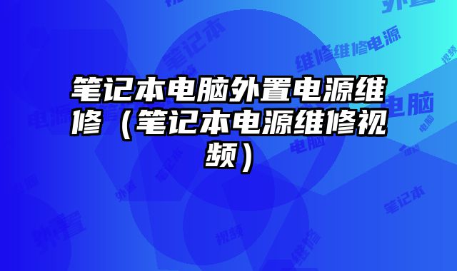 筆記本電腦外置電源維修（筆記本電源維修視頻）