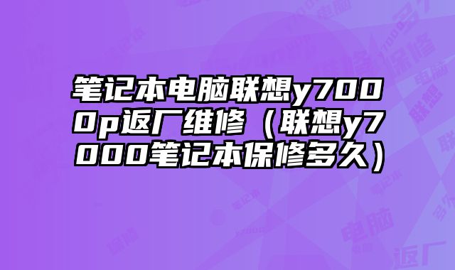 筆記本電腦聯想y7000p返廠維修（聯想y7000筆記本保修多久）