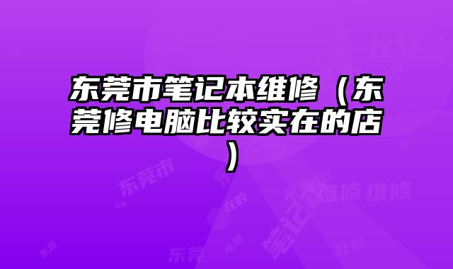 東莞市筆記本維修（東莞修電腦比較實在的店）