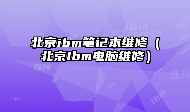 北京ibm筆記本維修（北京ibm電腦維修）