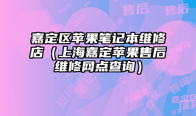 嘉定區(qū)蘋果筆記本維修店（上海嘉定蘋果售后維修網點查詢）