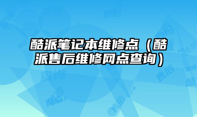 酷派筆記本維修點（酷派售后維修網點查詢）